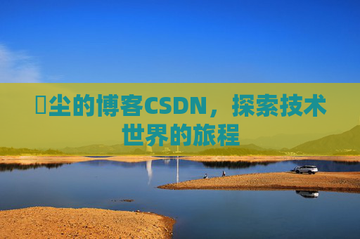 玦尘的博客CSDN，探索技术世界的旅程