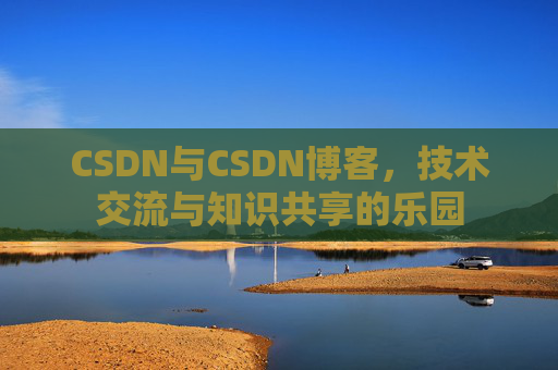 CSDN与CSDN博客，技术交流与知识共享的乐园