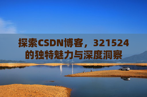探索CSDN博客,321524的独特魅力与深度洞察