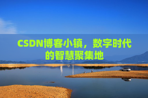 CSDN博客小镇，数字时代的智慧聚集地